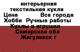 интерьерная текстильная кукла › Цена ­ 2 500 - Все города Хобби. Ручные работы » Куклы и игрушки   . Самарская обл.,Жигулевск г.